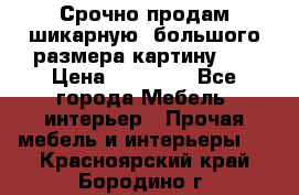 Срочно продам шикарную ,большого размера картину!!! › Цена ­ 20 000 - Все города Мебель, интерьер » Прочая мебель и интерьеры   . Красноярский край,Бородино г.